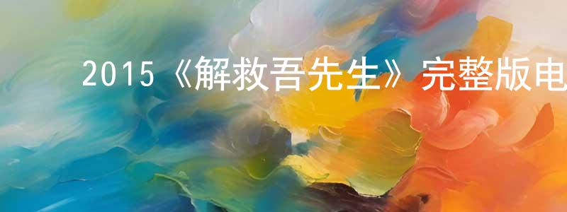 成兴的动漫综艺大全,2015《解救吾先生》完整版电影/在线观看/百度云-美剧天堂